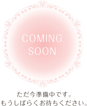 coming soon ただ今準備中です。もうしばらくお待ちください。